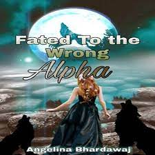 Fated To The Wrong Alpha by Angelina Bhardawaj